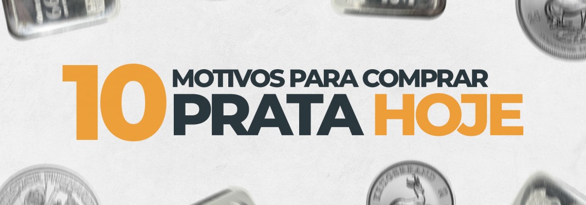 10 Motivos para Comprar Prata Hoje!